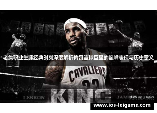 老詹职业生涯经典时刻深度解析传奇篮球巨星的巅峰表现与历史意义