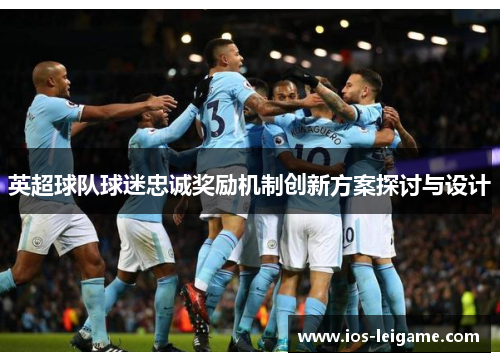 英超球队球迷忠诚奖励机制创新方案探讨与设计