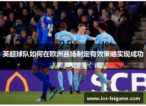 英超球队如何在欧洲赛场制定有效策略实现成功