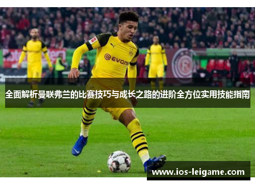 全面解析曼联弗兰的比赛技巧与成长之路的进阶全方位实用技能指南