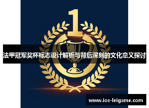 法甲冠军奖杯标志设计解析与背后深刻的文化意义探讨