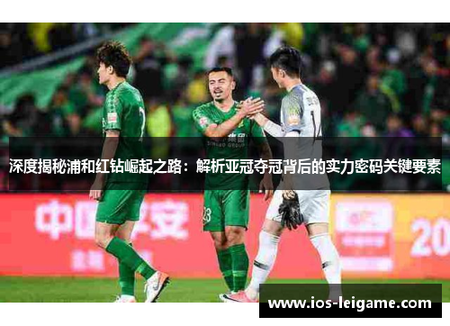 深度揭秘浦和红钻崛起之路：解析亚冠夺冠背后的实力密码关键要素