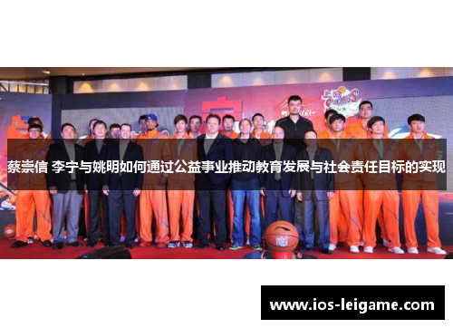 蔡崇信 李宁与姚明如何通过公益事业推动教育发展与社会责任目标的实现