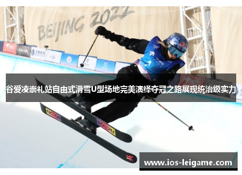 谷爱凌崇礼站自由式滑雪U型场地完美演绎夺冠之路展现统治级实力