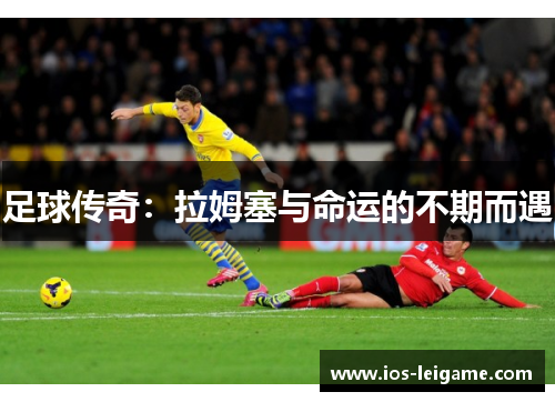 足球传奇:拉姆塞与命运的不期而遇 足球传奇:拉姆塞与命运的不期而遇