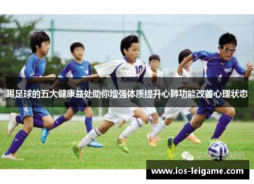 踢足球的五大健康益处助你增强体质提升心肺功能改善心理状态 踢足球的五大健康益处助你增强体质提升心肺功能改善心理状态