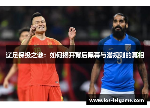 辽足保级之谜：如何揭开背后黑幕与潜规则的真相