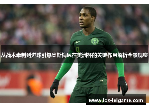 从战术牵制到进球引爆奥斯梅恩在美洲杯的关键作用解析全景观察 从战术牵制到进球引爆奥斯梅恩在美洲杯的关键作用解析全景观察