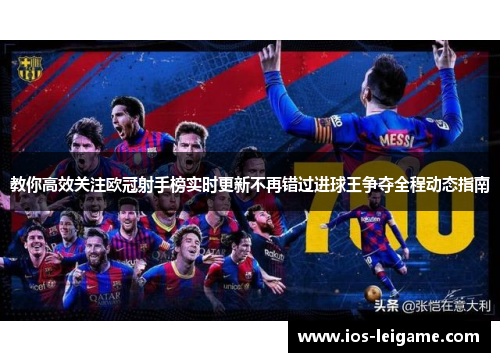 教你高效关注欧冠射手榜实时更新不再错过进球王争夺全程动态指南 教你高效关注欧冠射手榜实时更新不再错过进球王争夺全程动态指南
