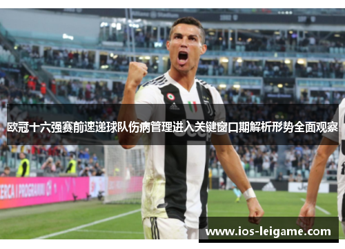 欧冠十六强赛前速递球队伤病管理进入关键窗口期解析形势全面观察