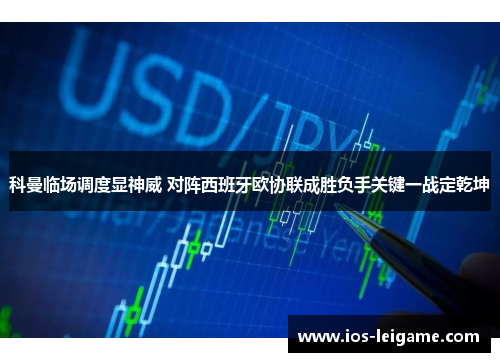 科曼临场调度显神威 对阵西班牙欧协联成胜负手关键一战定乾坤