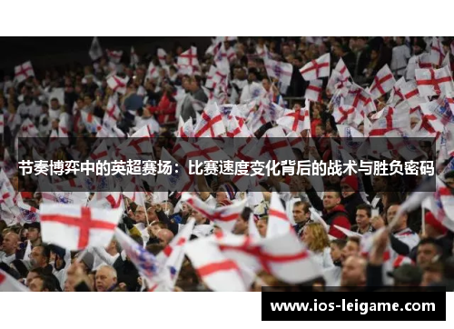 节奏博弈中的英超赛场:比赛速度变化背后的战术与胜负密码 节奏博弈中的英超赛场:比赛速度变化背后的战术与胜负密码