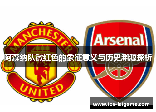 阿森纳队徽红色的象征意义与历史渊源探析