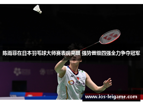 陈雨菲在日本羽毛球大师赛表现亮眼 强势晋级四强全力争夺冠军 陈雨菲在日本羽毛球大师赛表现亮眼 强势晋级四强全力争夺冠军