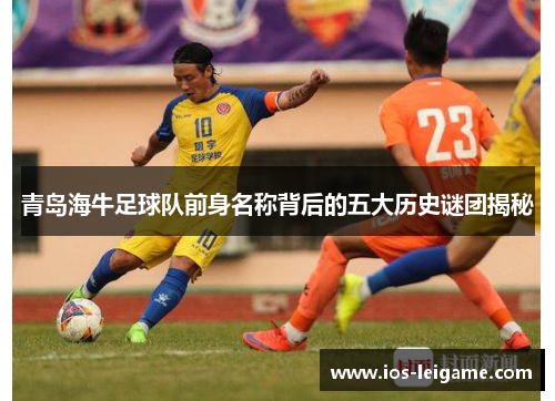 青岛海牛足球队前身名称背后的五大历史谜团揭秘 青岛海牛足球队前身名称背后的五大历史谜团揭秘