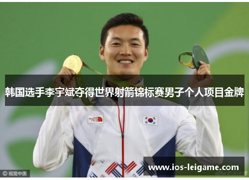 韩国选手李宇斌夺得世界射箭锦标赛男子个人项目金牌 韩国选手李宇斌夺得世界射箭锦标赛男子个人项目金牌