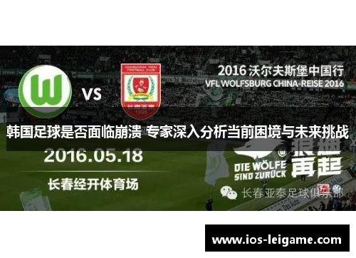 韩国足球是否面临崩溃 专家深入分析当前困境与未来挑战 韩国足球是否面临崩溃 专家深入分析当前困境与未来挑战