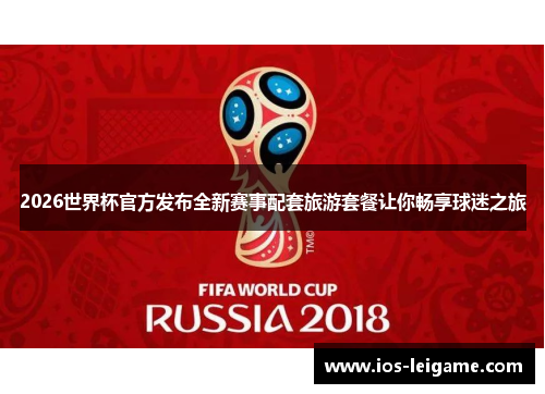 2026世界杯官方发布全新赛事配套旅游套餐让你畅享球迷之旅 2026世界杯官方发布全新赛事配套旅游套餐让你畅享球迷之旅