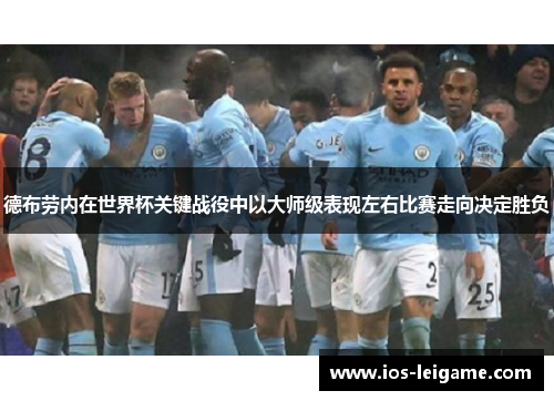 德布劳内在世界杯关键战役中以大师级表现左右比赛走向决定胜负