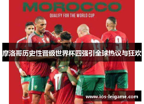 摩洛哥历史性晋级世界杯四强引全球热议与狂欢