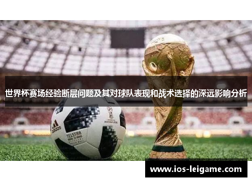 世界杯赛场经验断层问题及其对球队表现和战术选择的深远影响分析 世界杯赛场经验断层问题及其对球队表现和战术选择的深远影响分析