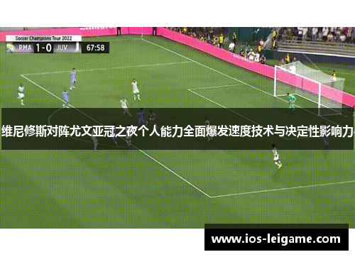 维尼修斯对阵尤文亚冠之夜个人能力全面爆发速度技术与决定性影响力 维尼修斯对阵尤文亚冠之夜个人能力全面爆发速度技术与决定性影响力